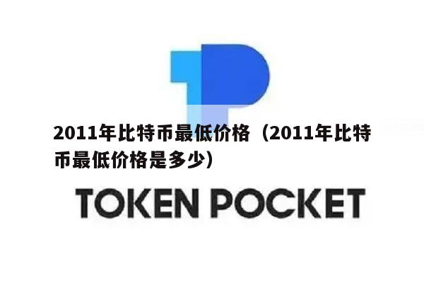 2011年比特币最低价格(2011年比特币最低价格是多少)